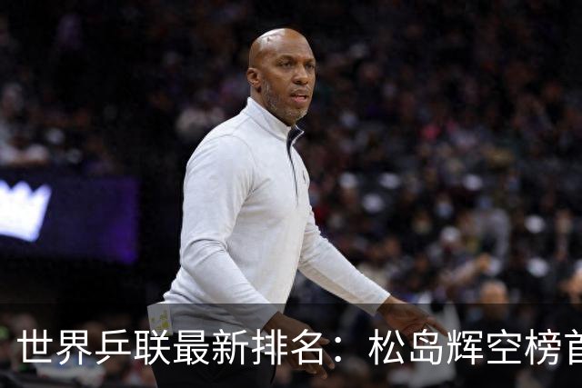 世界乒联最新排名：松岛辉空榜首王楚钦第5 王曼昱领跑女单